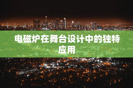电磁炉在舞台设计中的独特应用