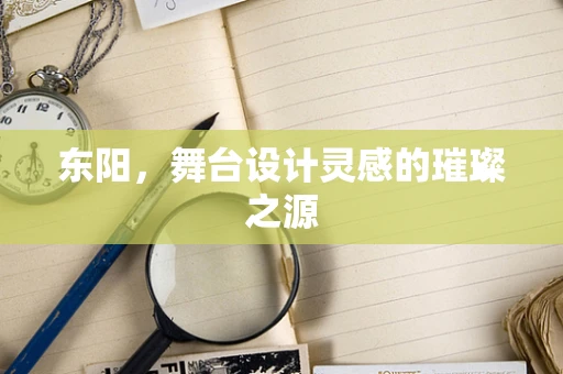 东阳，舞台设计灵感的璀璨之源