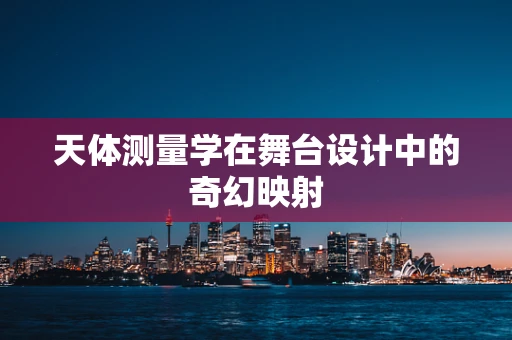天体测量学在舞台设计中的奇幻映射