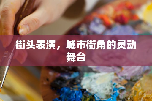 街头表演，城市街角的灵动舞台