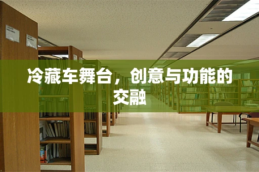 冷藏车舞台，创意与功能的交融