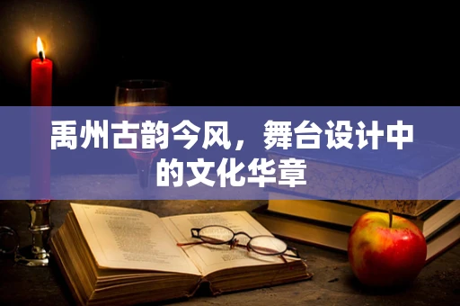 禹州古韵今风，舞台设计中的文化华章