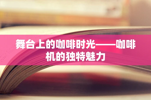 舞台上的咖啡时光——咖啡机的独特魅力