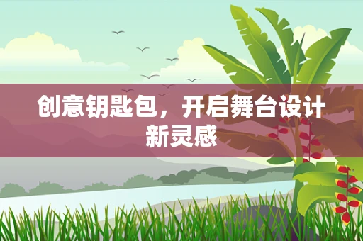 创意钥匙包，开启舞台设计新灵感