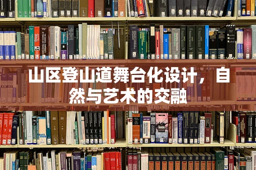 山区登山道舞台化设计，自然与艺术的交融