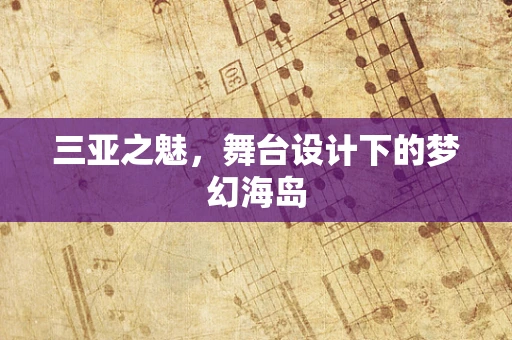 三亚之魅，舞台设计下的梦幻海岛
