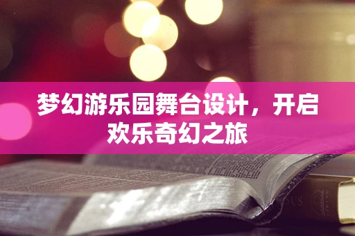 梦幻游乐园舞台设计，开启欢乐奇幻之旅