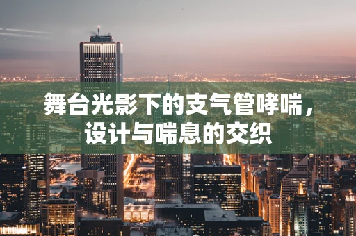 舞台光影下的支气管哮喘，设计与喘息的交织