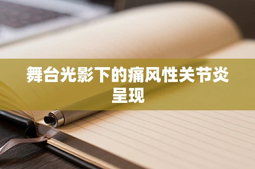 舞台光影下的痛风性关节炎呈现