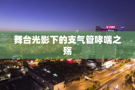 舞台光影下的支气管哮喘之殇