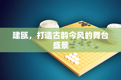 建瓯，打造古韵今风的舞台盛景