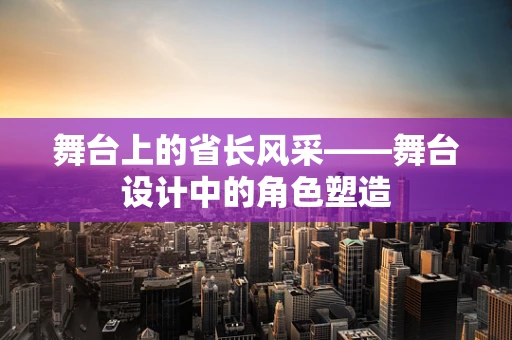 舞台上的省长风采——舞台设计中的角色塑造