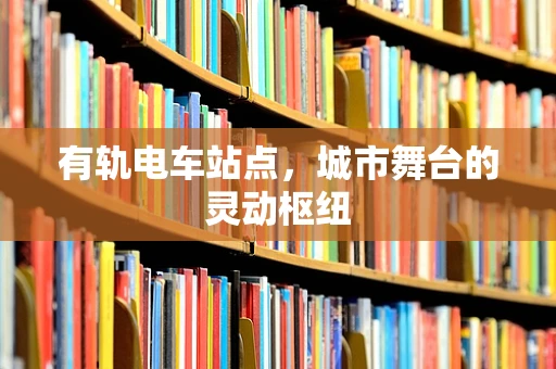 有轨电车站点，城市舞台的灵动枢纽