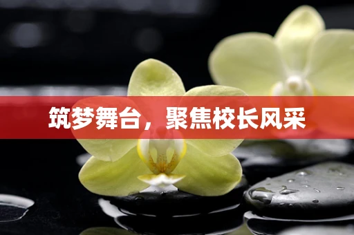 筑梦舞台，聚焦校长风采