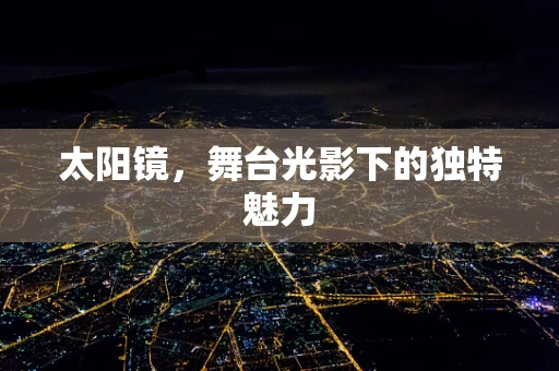 太阳镜，舞台光影下的独特魅力