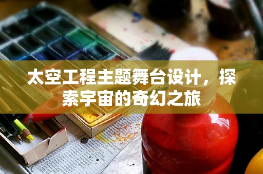 太空工程主题舞台设计，探索宇宙的奇幻之旅