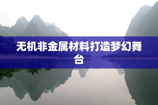 无机非金属材料打造梦幻舞台