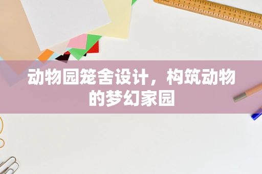 动物园笼舍设计，构筑动物的梦幻家园