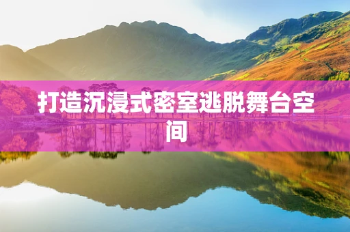 打造沉浸式密室逃脱舞台空间