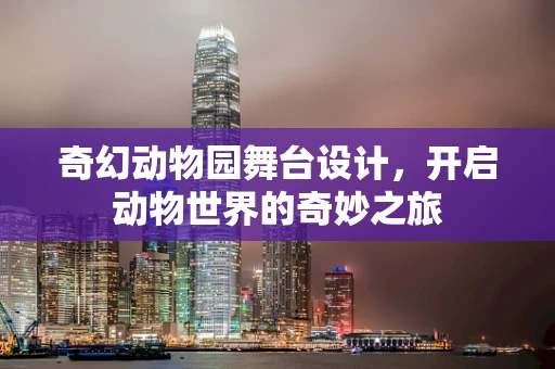 奇幻动物园舞台设计，开启动物世界的奇妙之旅