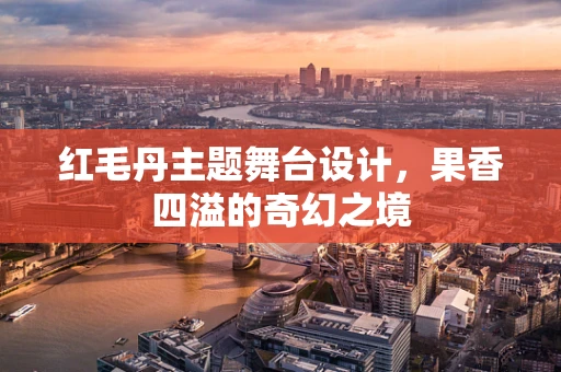 红毛丹主题舞台设计，果香四溢的奇幻之境