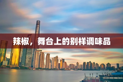 辣椒，舞台上的别样调味品