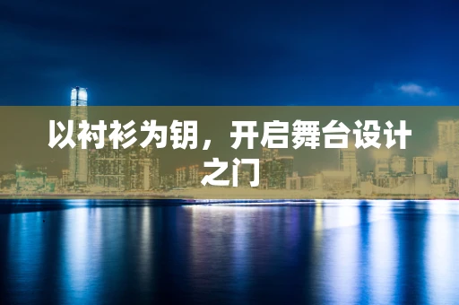 以衬衫为钥，开启舞台设计之门