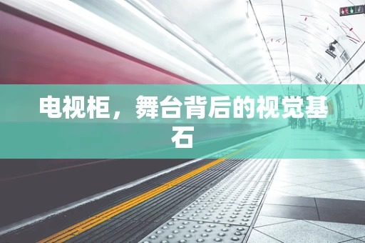 电视柜，舞台背后的视觉基石