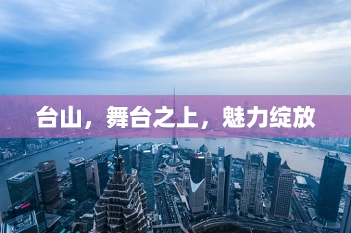 台山，舞台之上，魅力绽放