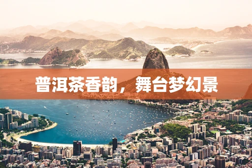 普洱茶香韵，舞台梦幻景