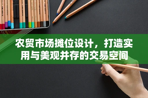 农贸市场摊位设计，打造实用与美观并存的交易空间