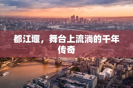 都江堰，舞台上流淌的千年传奇