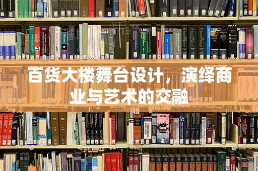 百货大楼舞台设计，演绎商业与艺术的交融