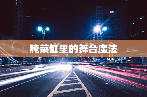 腌菜缸里的舞台魔法
