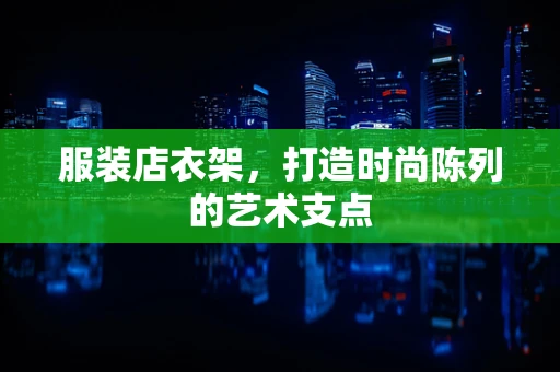 服装店衣架，打造时尚陈列的艺术支点