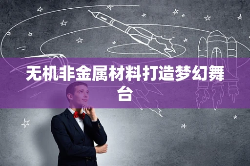 无机非金属材料打造梦幻舞台