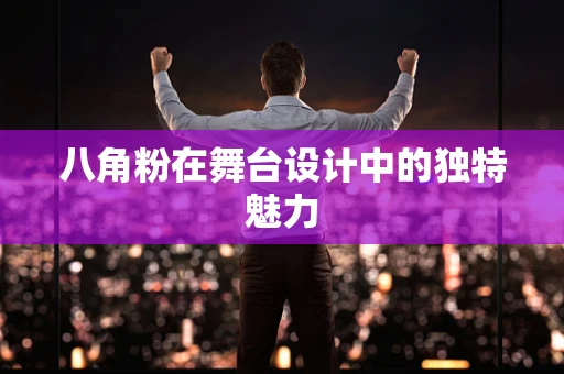 八角粉在舞台设计中的独特魅力