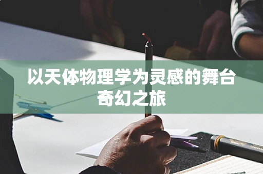 以天体物理学为灵感的舞台奇幻之旅