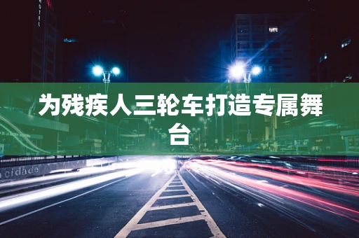 为残疾人三轮车打造专属舞台