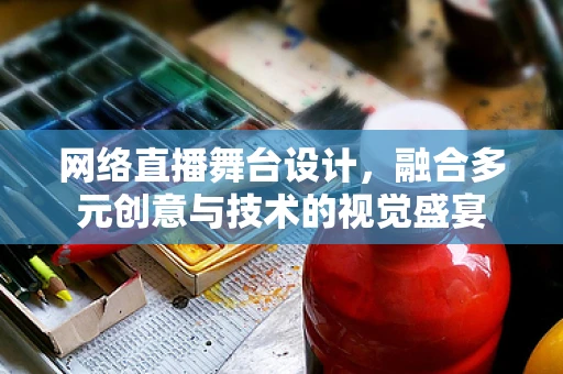 网络直播舞台设计，融合多元创意与技术的视觉盛宴