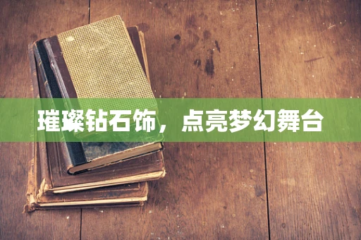 璀璨钻石饰，点亮梦幻舞台