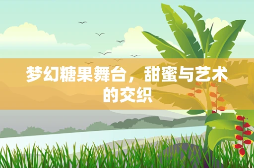 梦幻糖果舞台，甜蜜与艺术的交织
