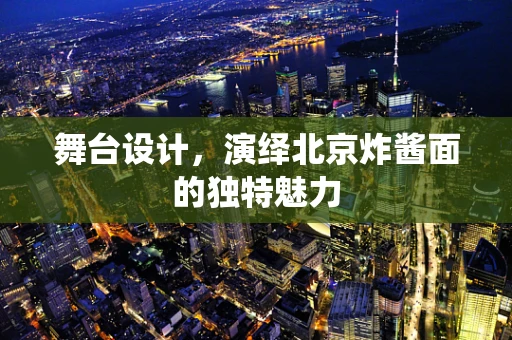 舞台设计，演绎北京炸酱面的独特魅力
