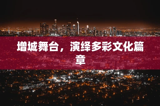 增城舞台，演绎多彩文化篇章