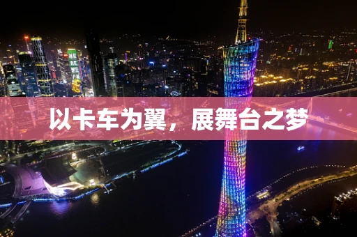 以卡车为翼，展舞台之梦