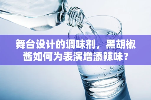 舞台设计的调味剂，黑胡椒酱如何为表演增添辣味？