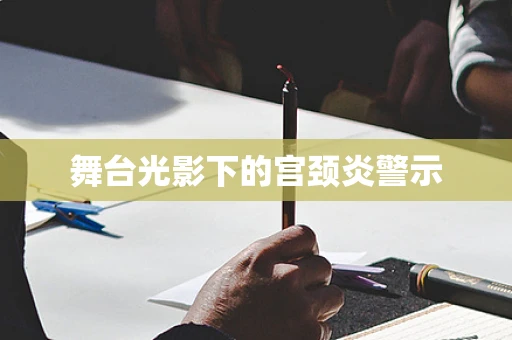 舞台光影下的宫颈炎警示