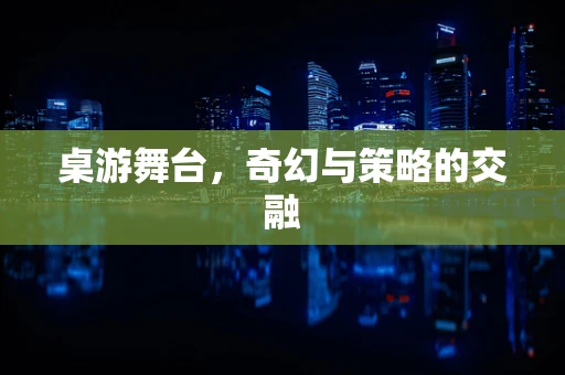 桌游舞台，奇幻与策略的交融