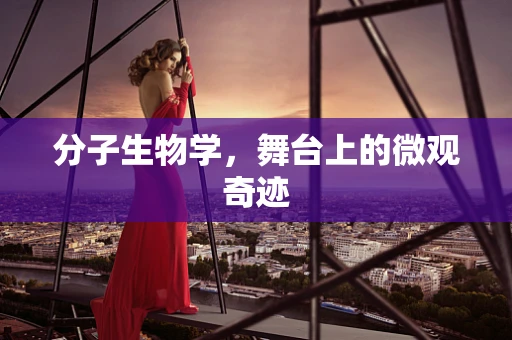 分子生物学，舞台上的微观奇迹