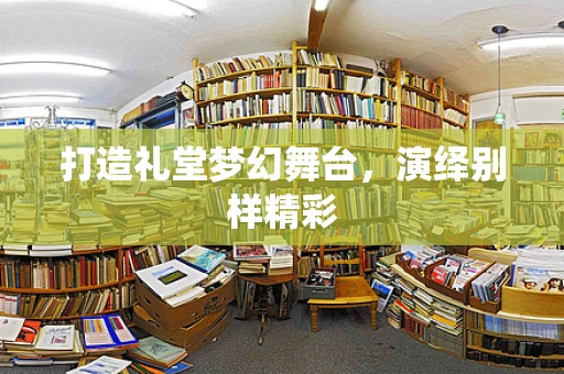 打造礼堂梦幻舞台，演绎别样精彩